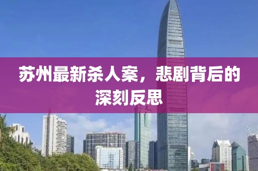 苏州最新杀人案，悲剧背后的深刻反思