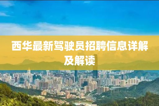 西华最新驾驶员招聘信息详解及解读