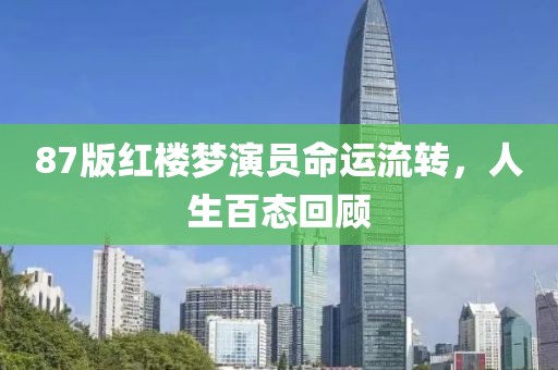 87版红楼梦演员命运流转，人生百态回顾