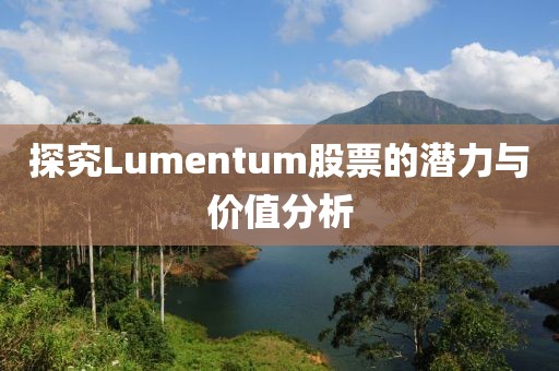 探究Lumentum股票的潜力与价值分析