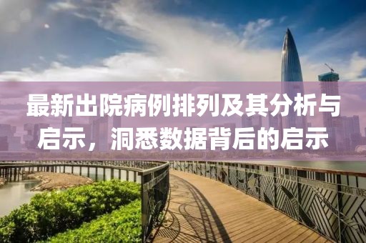 最新出院病例排列及其分析与启示，洞悉数据背后的启示