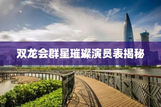 双龙会群星璀璨演员表揭秘