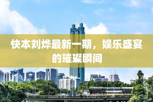 快本刘烨最新一期，娱乐盛宴的璀璨瞬间