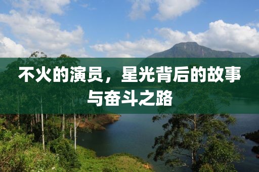 不火的演员，星光背后的故事与奋斗之路