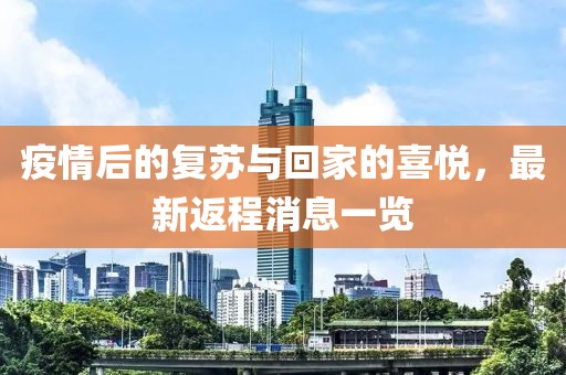 疫情后的复苏与回家的喜悦，最新返程消息一览