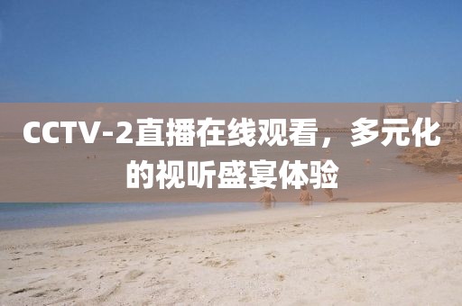 CCTV-2直播在线观看，多元化的视听盛宴体验