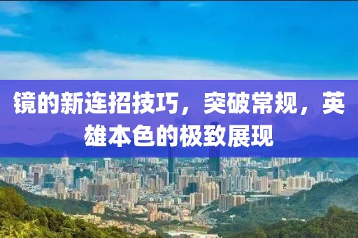 镜的新连招技巧，突破常规，英雄本色的极致展现
