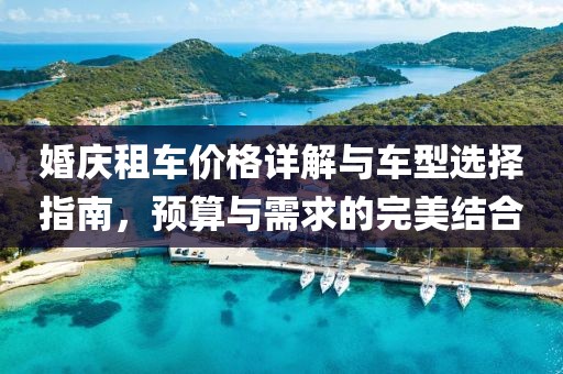婚庆租车价格详解与车型选择指南，预算与需求的完美结合
