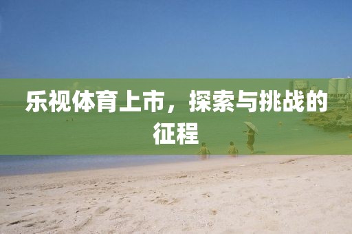 乐视体育上市，探索与挑战的征程