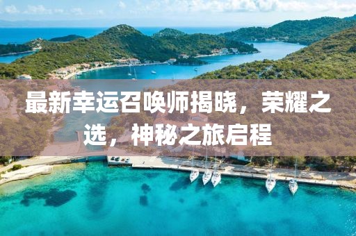 最新幸运召唤师揭晓，荣耀之选，神秘之旅启程