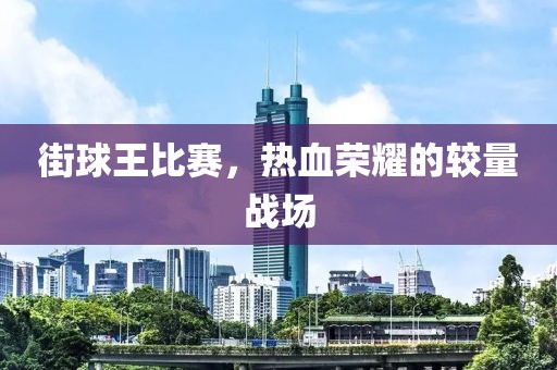 街球王比赛，热血荣耀的较量战场