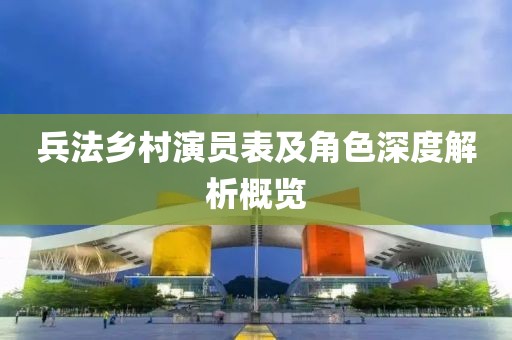 兵法乡村演员表及角色深度解析概览