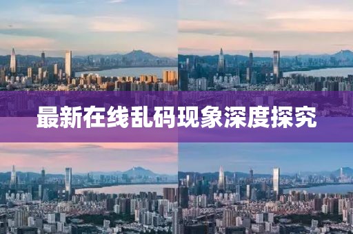 最新在线乱码现象深度探究
