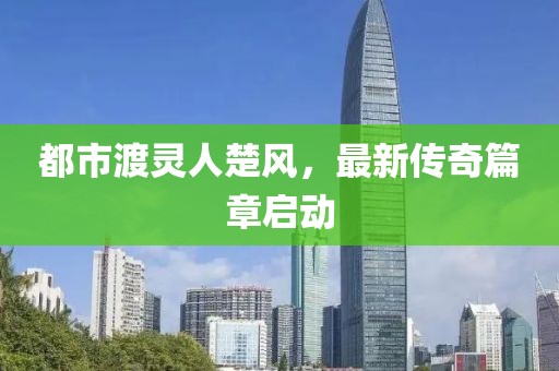 都市渡灵人楚风，最新传奇篇章启动