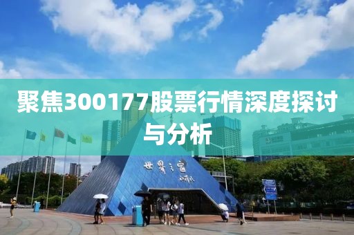 聚焦300177股票行情深度探讨与分析