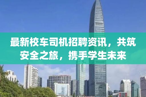 最新校车司机招聘资讯，共筑安全之旅，携手学生未来