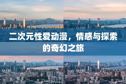 二次元性爱动漫，情感与探索的奇幻之旅