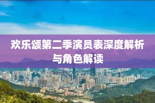 欢乐颂第二季演员表深度解析与角色解读