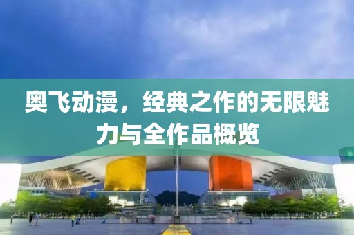 奥飞动漫，经典之作的无限魅力与全作品概览