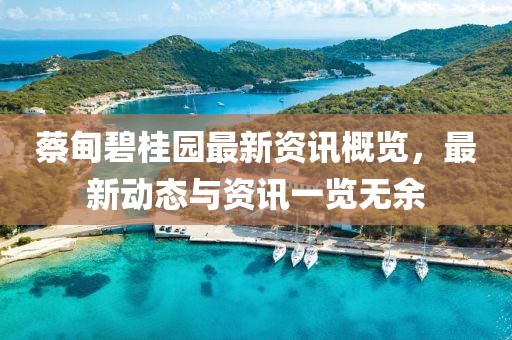 蔡甸碧桂园最新资讯概览，最新动态与资讯一览无余