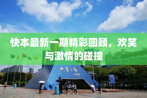 快本最新一期精彩回顾，欢笑与激情的碰撞