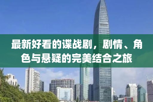 最新好看的谍战剧，剧情、角色与悬疑的完美结合之旅