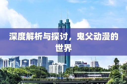 深度解析与探讨，鬼父动漫的世界