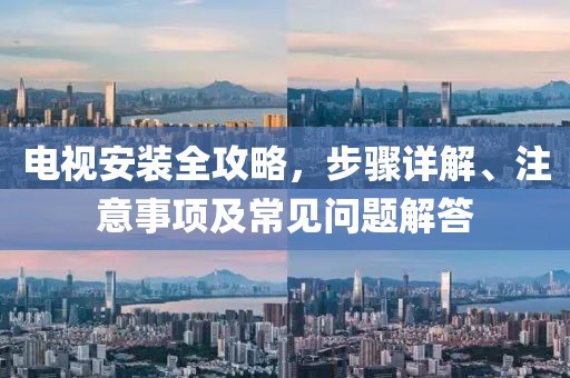 电视安装全攻略，步骤详解、注意事项及常见问题解答