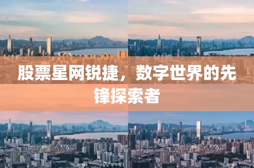 股票星网锐捷，数字世界的先锋探索者