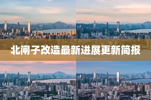 北闸子改造最新进展更新简报