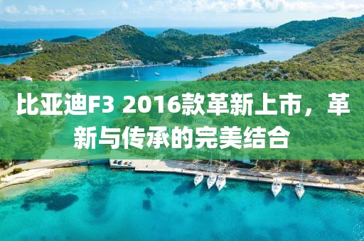 比亚迪F3 2016款革新上市，革新与传承的完美结合