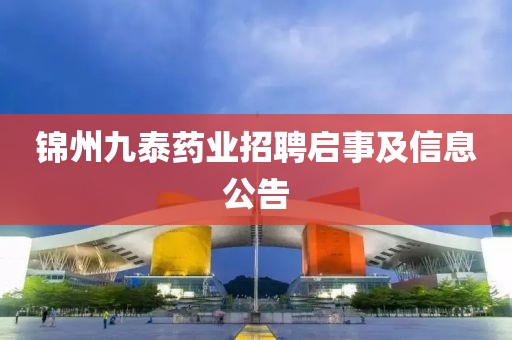 锦州九泰药业招聘启事及信息公告