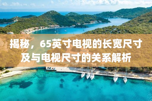 揭秘，65英寸电视的长宽尺寸及与电视尺寸的关系解析