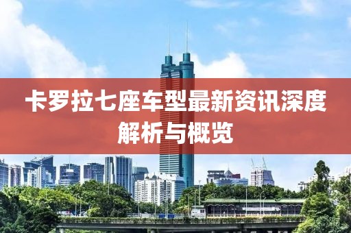卡罗拉七座车型最新资讯深度解析与概览