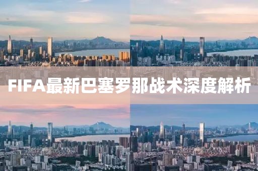 FIFA最新巴塞罗那战术深度解析