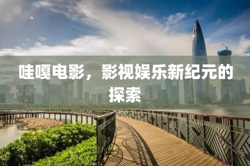 哇嘎电影，影视娱乐新纪元的探索
