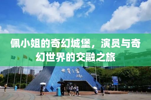 佩小姐的奇幻城堡，演员与奇幻世界的交融之旅