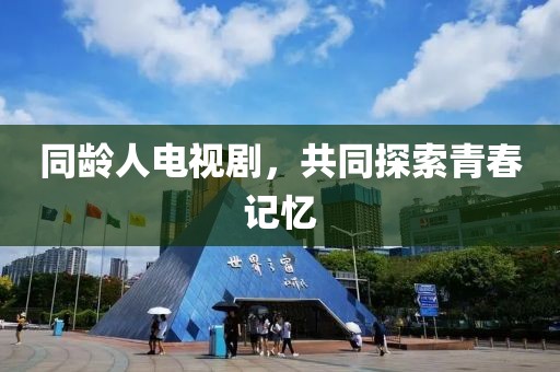 同龄人电视剧，共同探索青春记忆