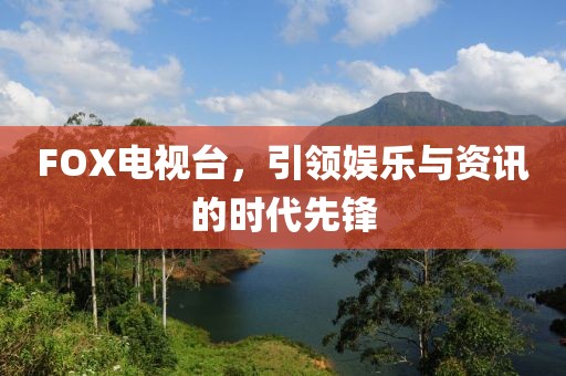 FOX电视台，引领娱乐与资讯的时代先锋