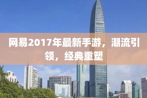网易2017年最新手游，潮流引领，经典重塑