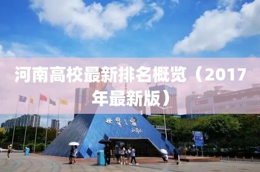河南高校最新排名概览（2017年最新版）