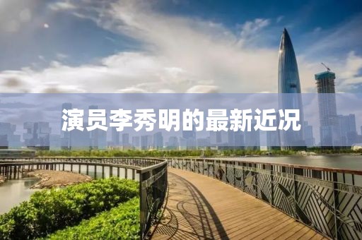 演员李秀明的最新近况