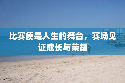 比赛便是人生的舞台，赛场见证成长与荣耀