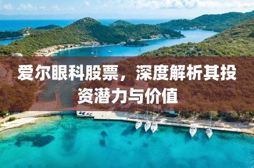 爱尔眼科股票，深度解析其投资潜力与价值