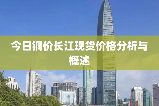 今日铜价长江现货价格分析与概述