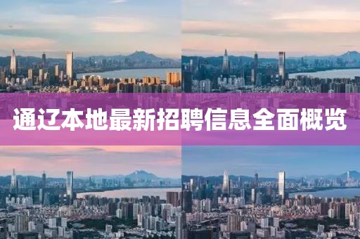 通辽本地最新招聘信息全面概览