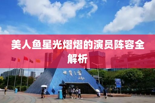 美人鱼星光熠熠的演员阵容全解析