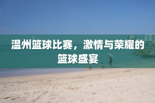 温州篮球比赛，激情与荣耀的篮球盛宴