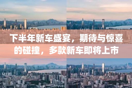 下半年新车盛宴，期待与惊喜的碰撞，多款新车即将上市