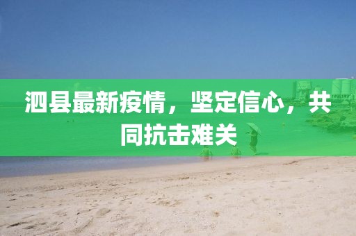 泗县最新疫情，坚定信心，共同抗击难关